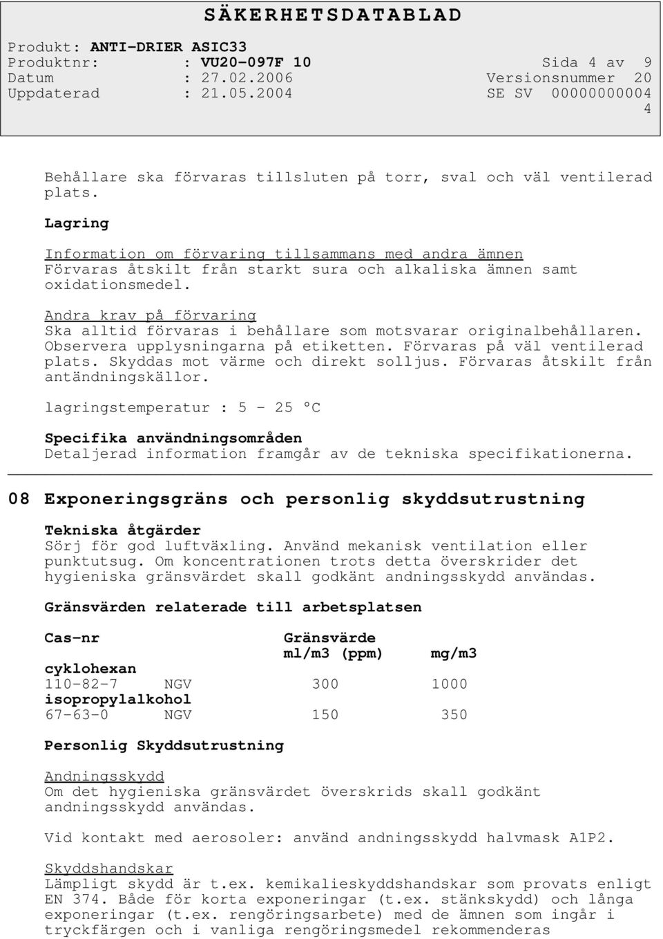 Andra krav på förvaring Ska alltid förvaras i behållare som motsvarar originalbehållaren. Observera upplysningarna på etiketten. Förvaras på väl ventilerad plats. Skyddas mot värme och direkt solljus.