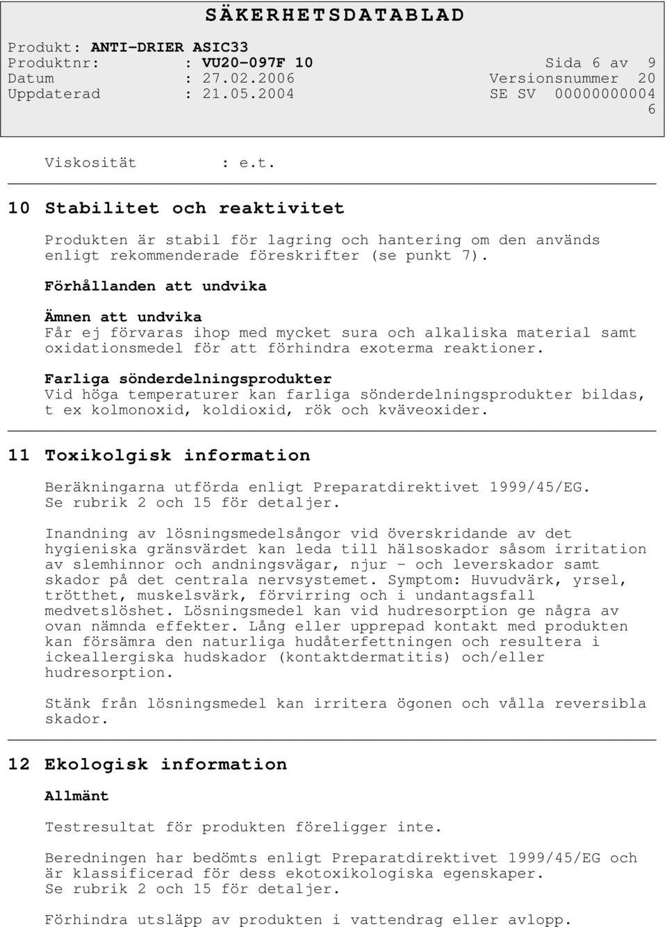 Farliga sönderdelningsprodukter Vid höga temperaturer kan farliga sönderdelningsprodukter bildas, t ex kolmonoxid, koldioxid, rök och kväveoxider.