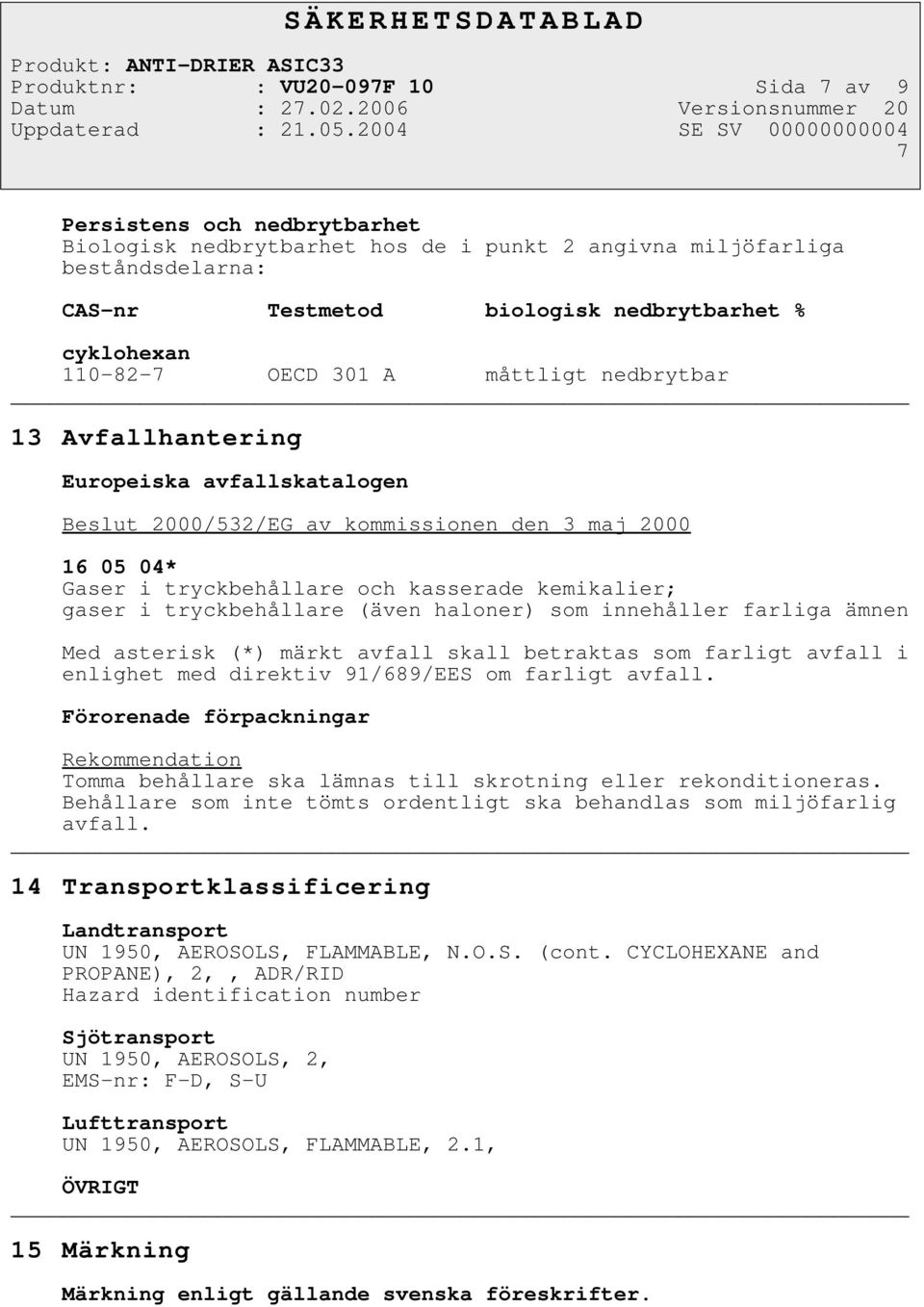 kemikalier; gaser i tryckbehållare (även haloner) som innehåller farliga ämnen Med asterisk (*) märkt avfall skall betraktas som farligt avfall i enlighet med direktiv 91/689/EES om farligt avfall.