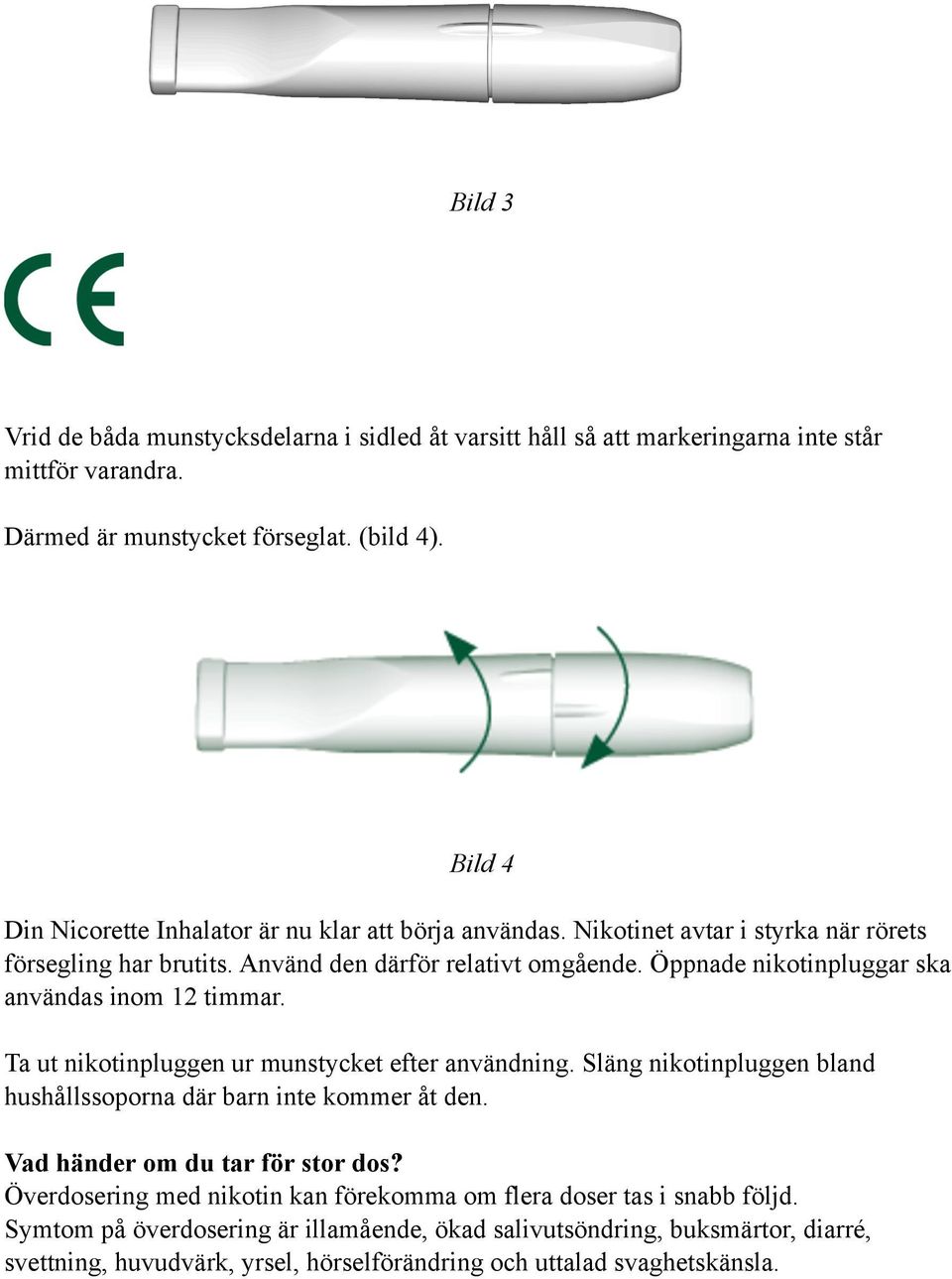 Öppnade nikotinpluggar ska användas inom 12 timmar. Ta ut nikotinpluggen ur munstycket efter användning. Släng nikotinpluggen bland hushållssoporna där barn inte kommer åt den.