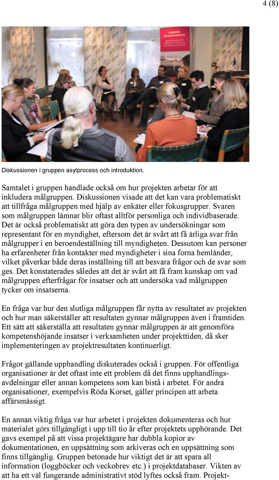 Det är också problematiskt att göra den typen av undersökningar som representant för en myndighet, eftersom det är svårt att få ärliga svar från målgrupper i en beroendeställning till myndigheten.