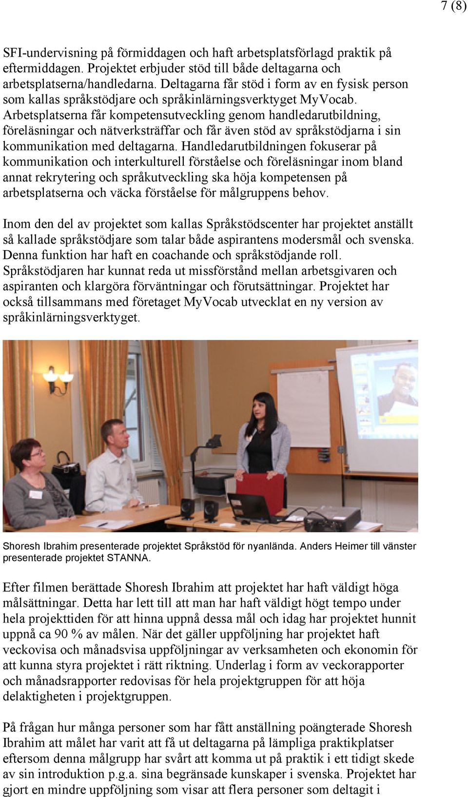 Arbetsplatserna får kompetensutveckling genom handledarutbildning, föreläsningar och nätverksträffar och får även stöd av språkstödjarna i sin kommunikation med deltagarna.