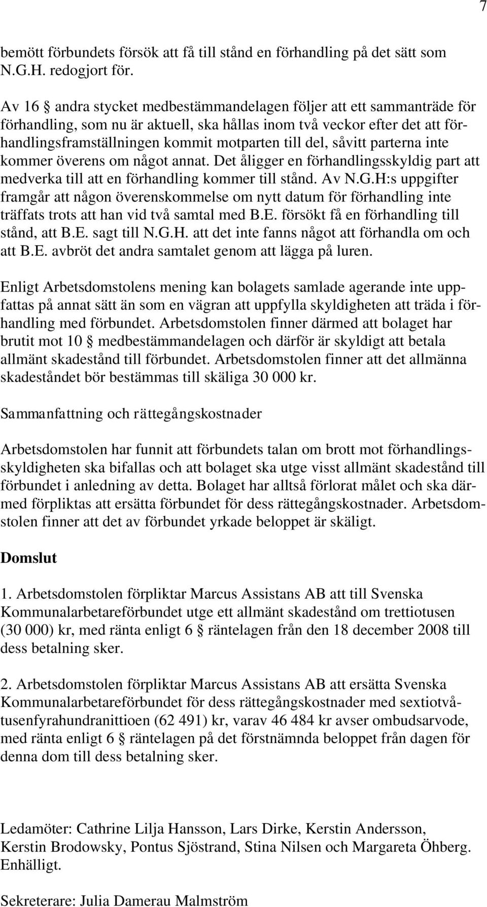 såvitt parterna inte kommer överens om något annat. Det åligger en förhandlingsskyldig part att medverka till att en förhandling kommer till stånd. Av N.G.