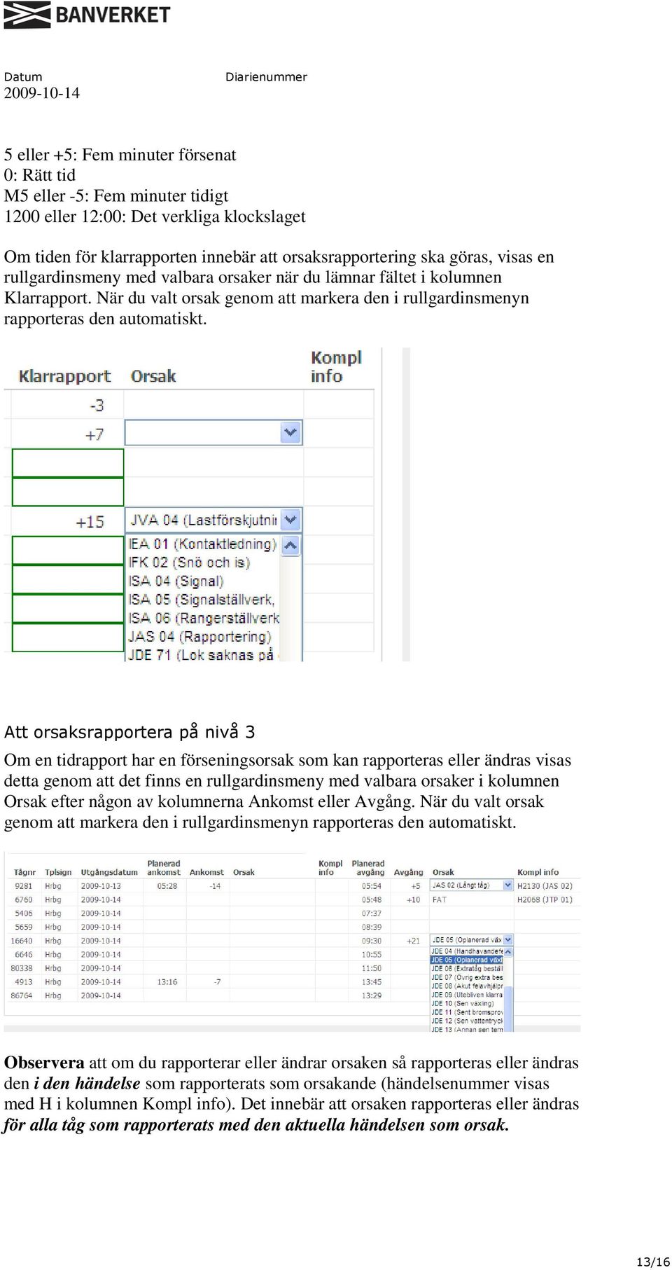 Att orsaksrapportera på nivå 3 Om en tidrapport har en förseningsorsak som kan rapporteras eller ändras visas detta genom att det finns en rullgardinsmeny med valbara orsaker i kolumnen Orsak efter