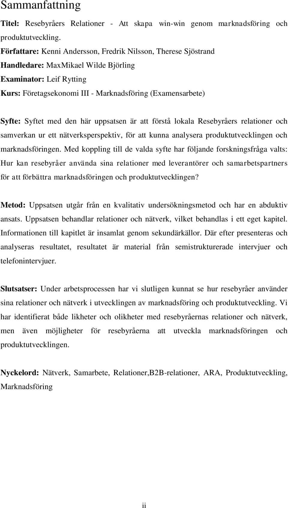 med den här uppsatsen är att förstå lokala Resebyråers relationer och samverkan ur ett nätverksperspektiv, för att kunna analysera produktutvecklingen och marknadsföringen.