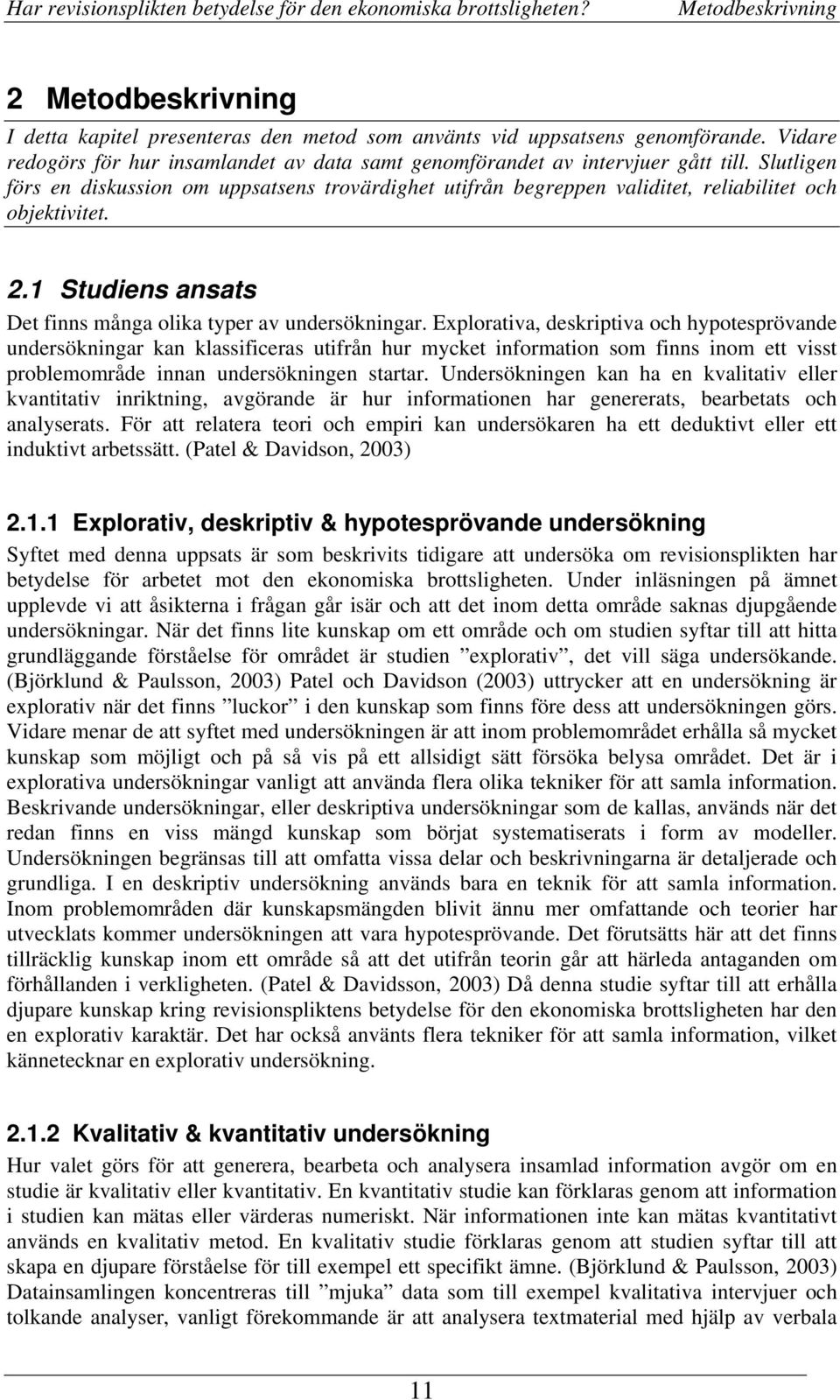 Slutligen förs en diskussion om uppsatsens trovärdighet utifrån begreppen validitet, reliabilitet och objektivitet. 2.1 Studiens ansats Det finns många olika typer av undersökningar.