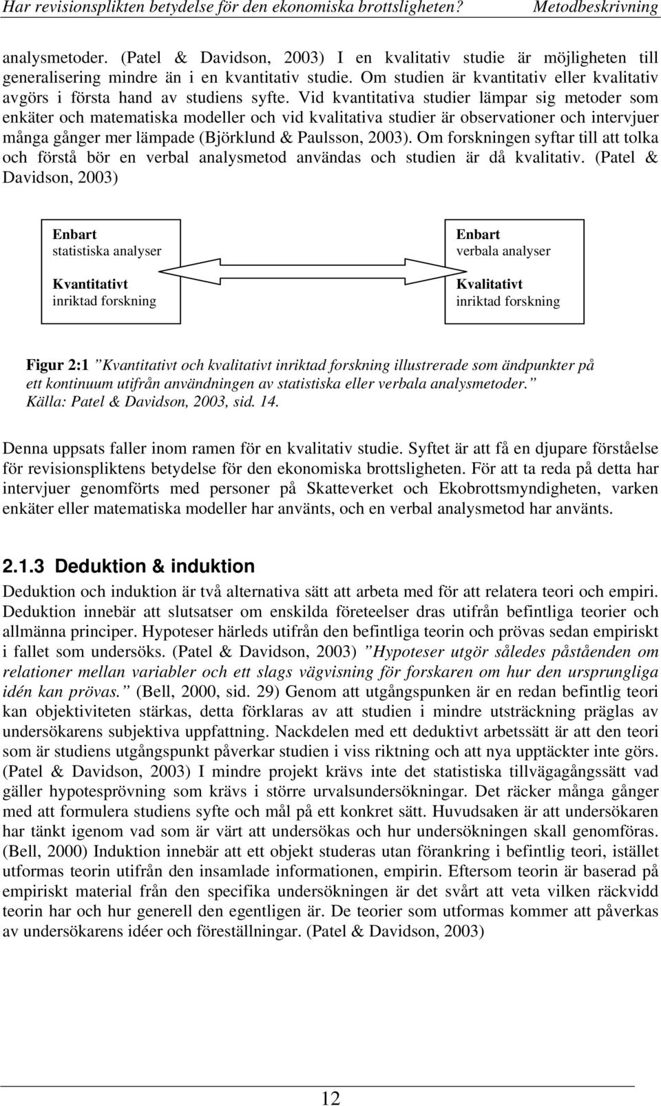 Vid kvantitativa studier lämpar sig metoder som enkäter och matematiska modeller och vid kvalitativa studier är observationer och intervjuer många gånger mer lämpade (Björklund & Paulsson, 2003).