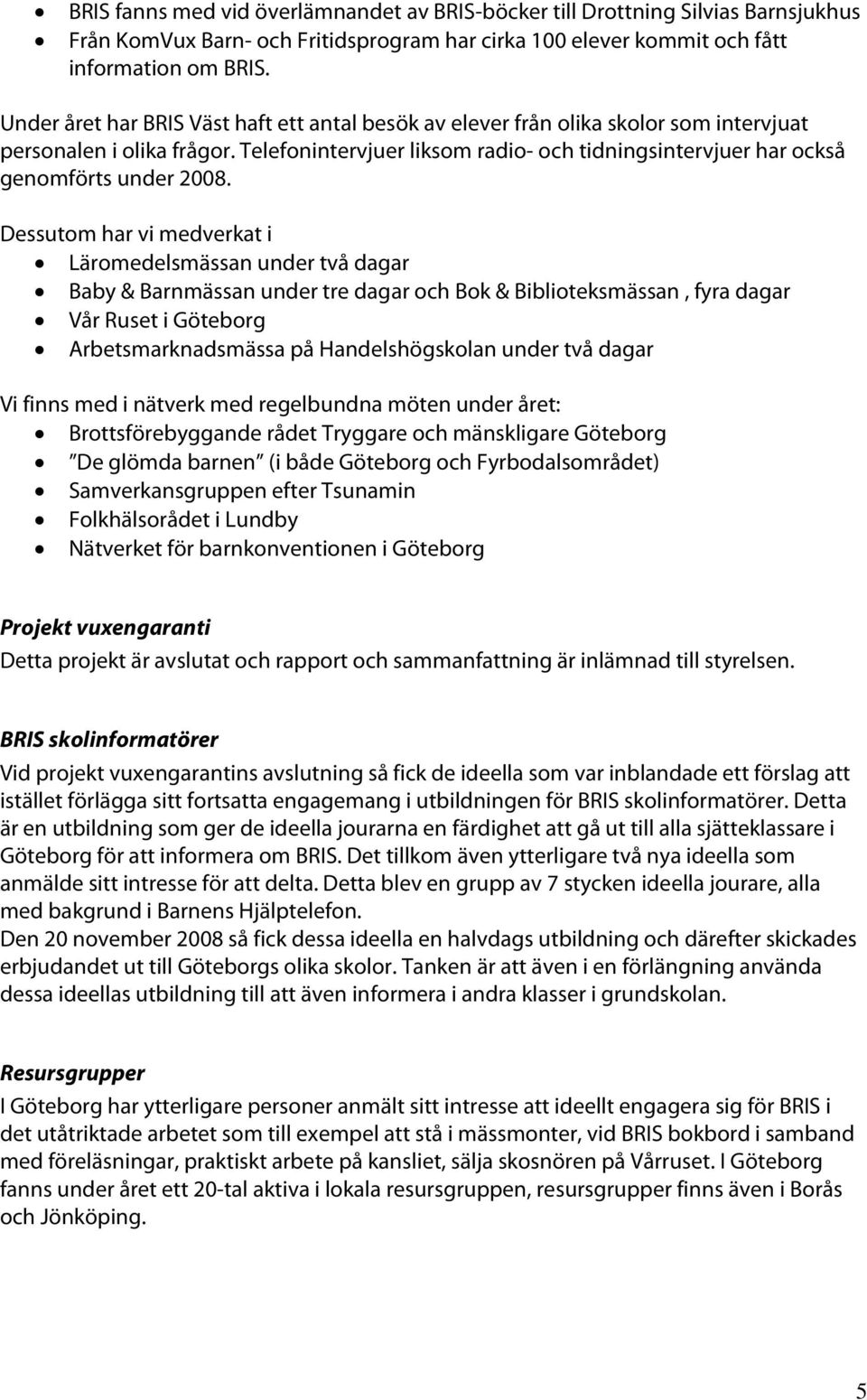 Telefonintervjuer liksom radio- och tidningsintervjuer har också genomförts under 2008.