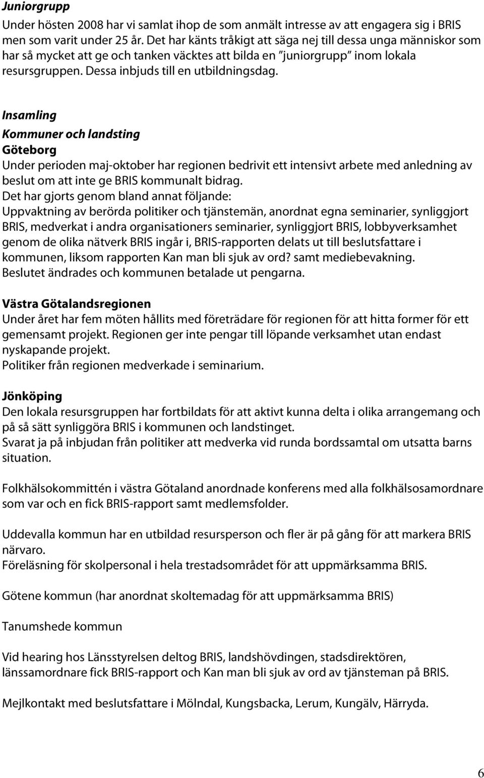 Insamling Kommuner och landsting Göteborg Under perioden maj-oktober har regionen bedrivit ett intensivt arbete med anledning av beslut om att inte ge BRIS kommunalt bidrag.