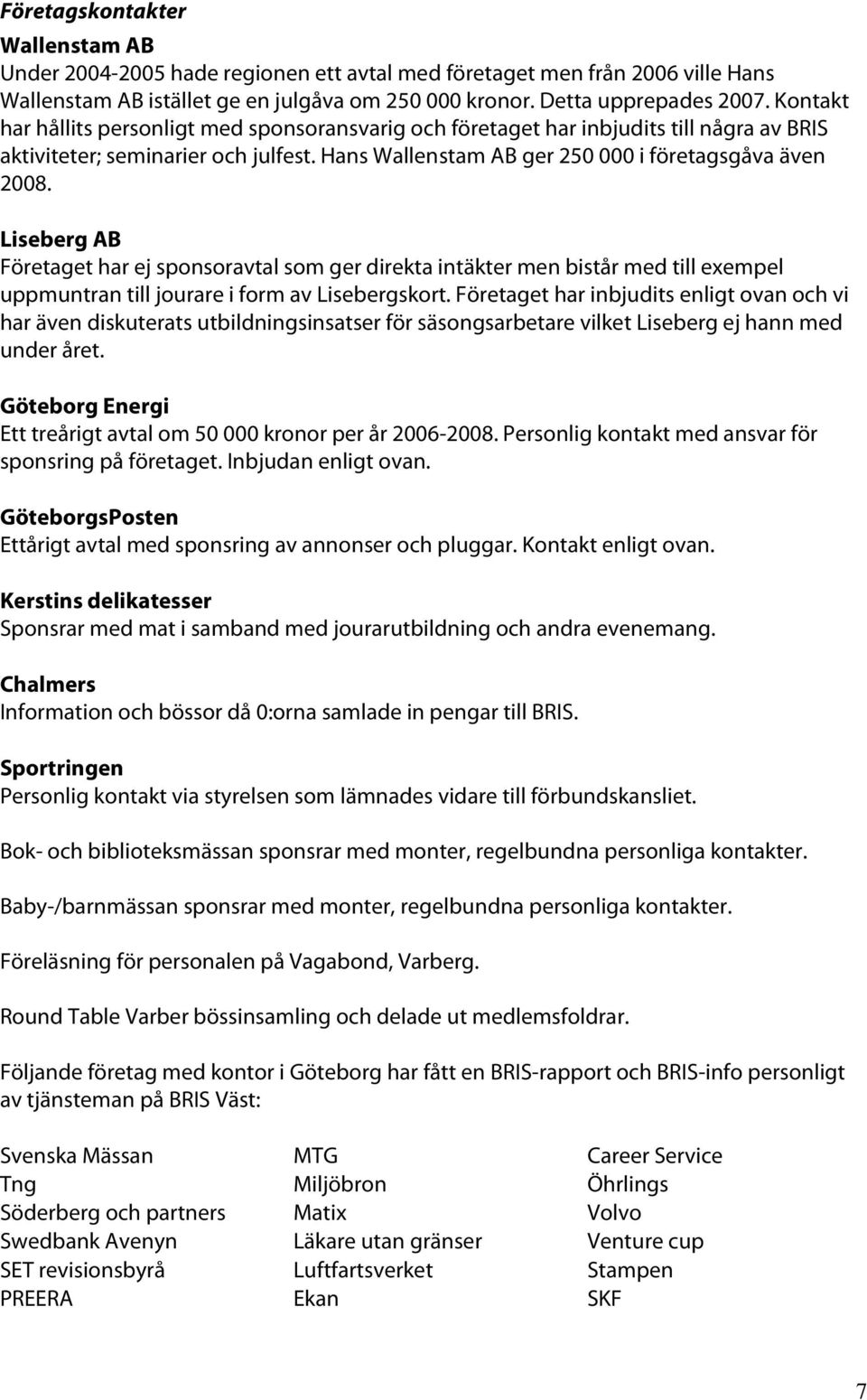 Liseberg AB Företaget har ej sponsoravtal som ger direkta intäkter men bistår med till exempel uppmuntran till jourare i form av Lisebergskort.