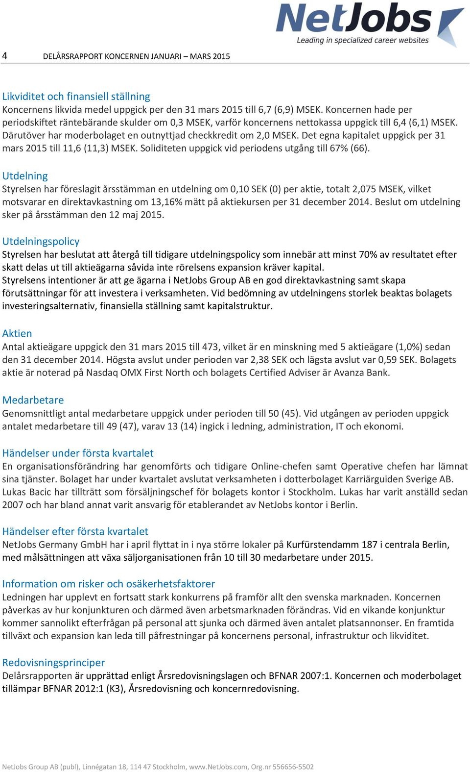 Det egna kapitalet uppgick per 31 mars 2015 till 11,6 (11,3) MSEK. Soliditeten uppgick vid periodens utgång till 67% (66).