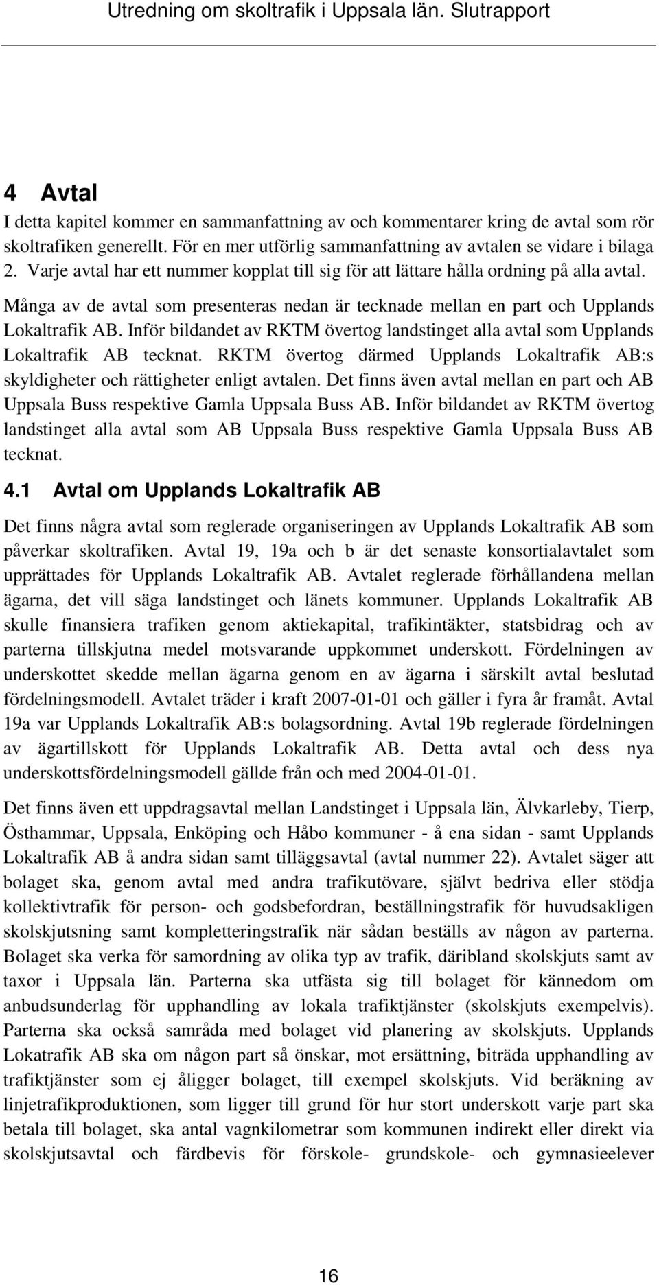 Inför bildandet av RKTM övertog landstinget alla avtal som Upplands Lokaltrafik AB tecknat. RKTM övertog därmed Upplands Lokaltrafik AB:s skyldigheter och rättigheter enligt avtalen.