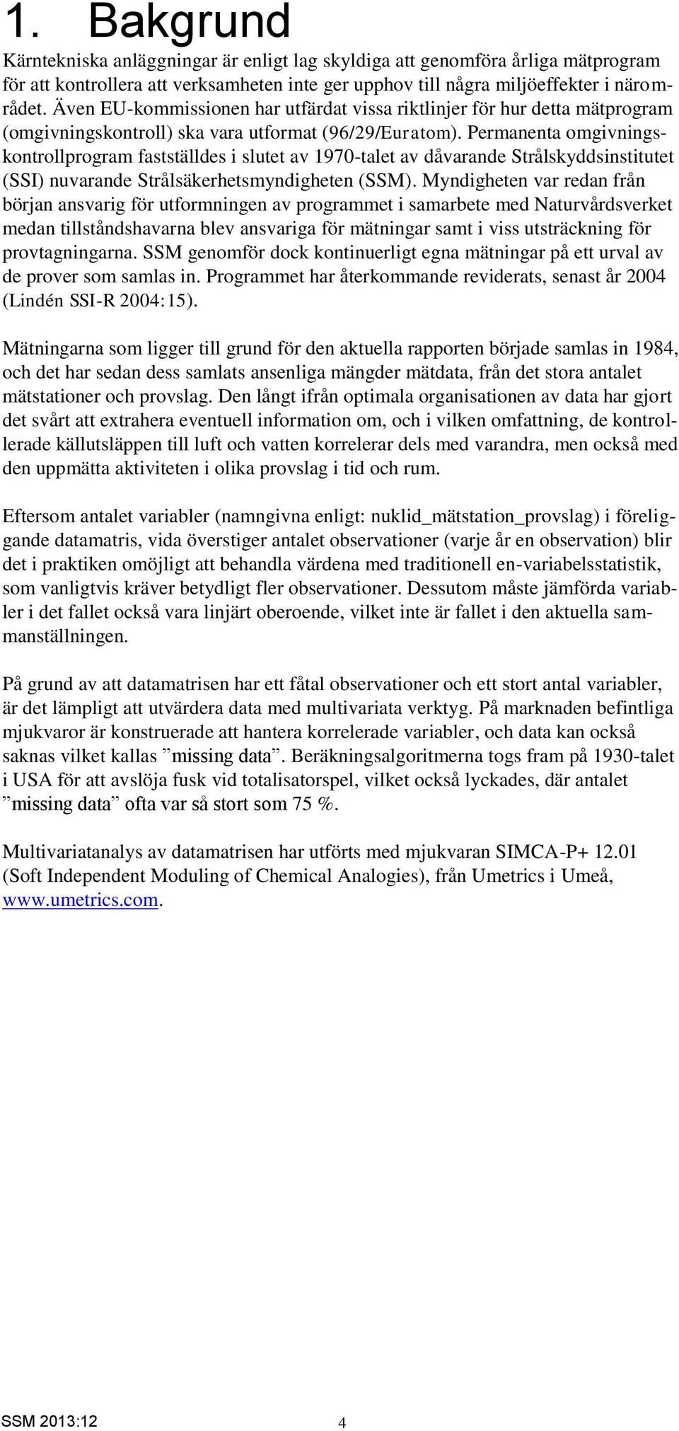 Permanenta omgivningskontrollprogram fastställdes i slutet av 1970-talet av dåvarande Strålskyddsinstitutet (SSI) nuvarande Strålsäkerhetsmyndigheten (SSM).