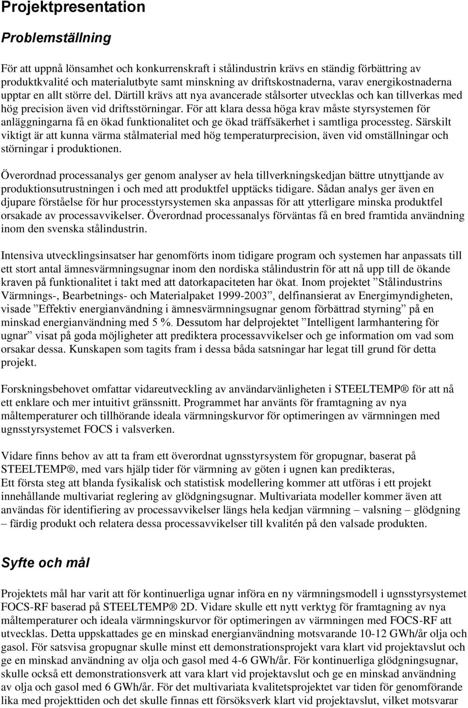 För att klara dessa höga krav måste styrsystemen för anläggningarna få en ökad funktionalitet och ge ökad träffsäkerhet i samtliga processteg.