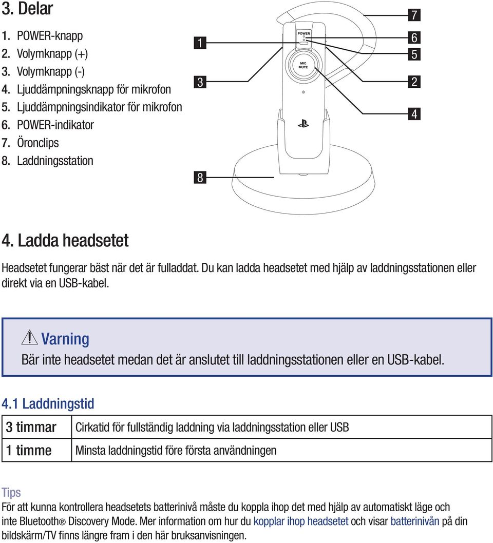 Varning Bär inte headsetet medan det är anslutet till laddningsstationen eller en USB-kabel. 4.