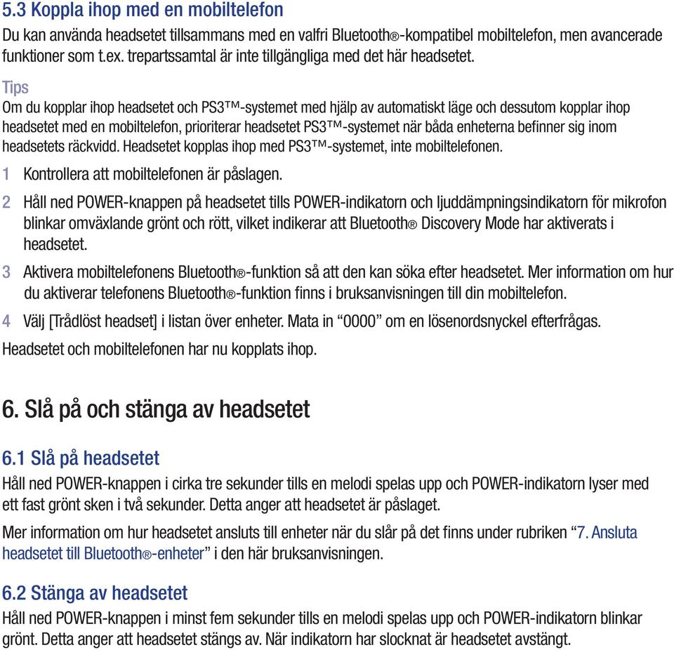 Tips Om du kopplar ihop headsetet och PS3 -systemet med hjälp av automatiskt läge och dessutom kopplar ihop headsetet med en mobiltelefon, prioriterar headsetet PS3 -systemet när båda enheterna