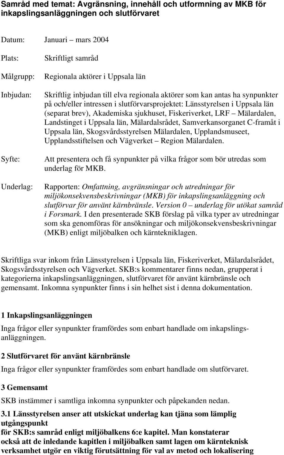 Akademiska sjukhuset, Fiskeriverket, LRF Mälardalen, Landstinget i Uppsala län, Mälardalsrådet, Samverkansorganet C-framåt i Uppsala län, Skogsvårdsstyrelsen Mälardalen, Upplandsmuseet,