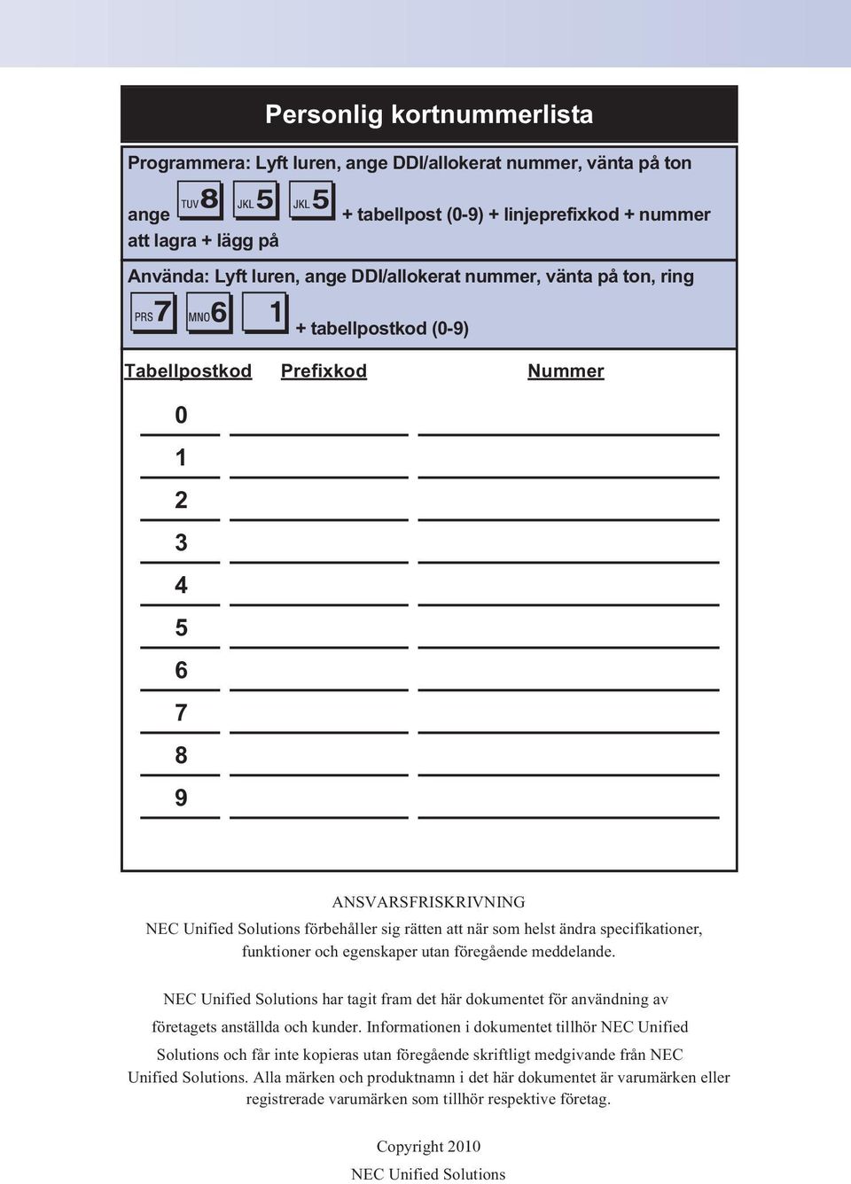 ändra specifikationer, funktioner och egenskaper utan föregående meddelande. NEC Unified Solutions har tagit fram det här dokumentet för användning av företagets anställda och kunder.