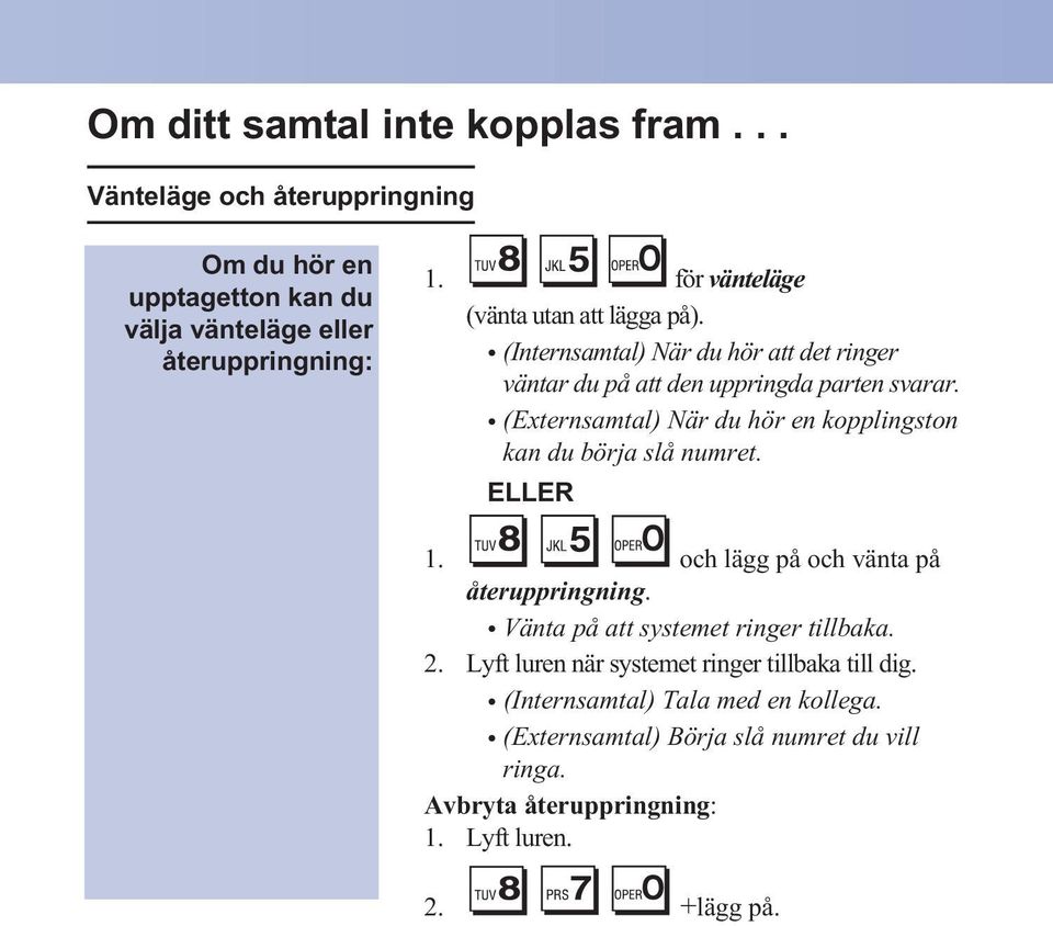 (Externsamtal) När du hör en kopplingston kan du börja slå numret. 1. och lägg på och vänta på återuppringning.