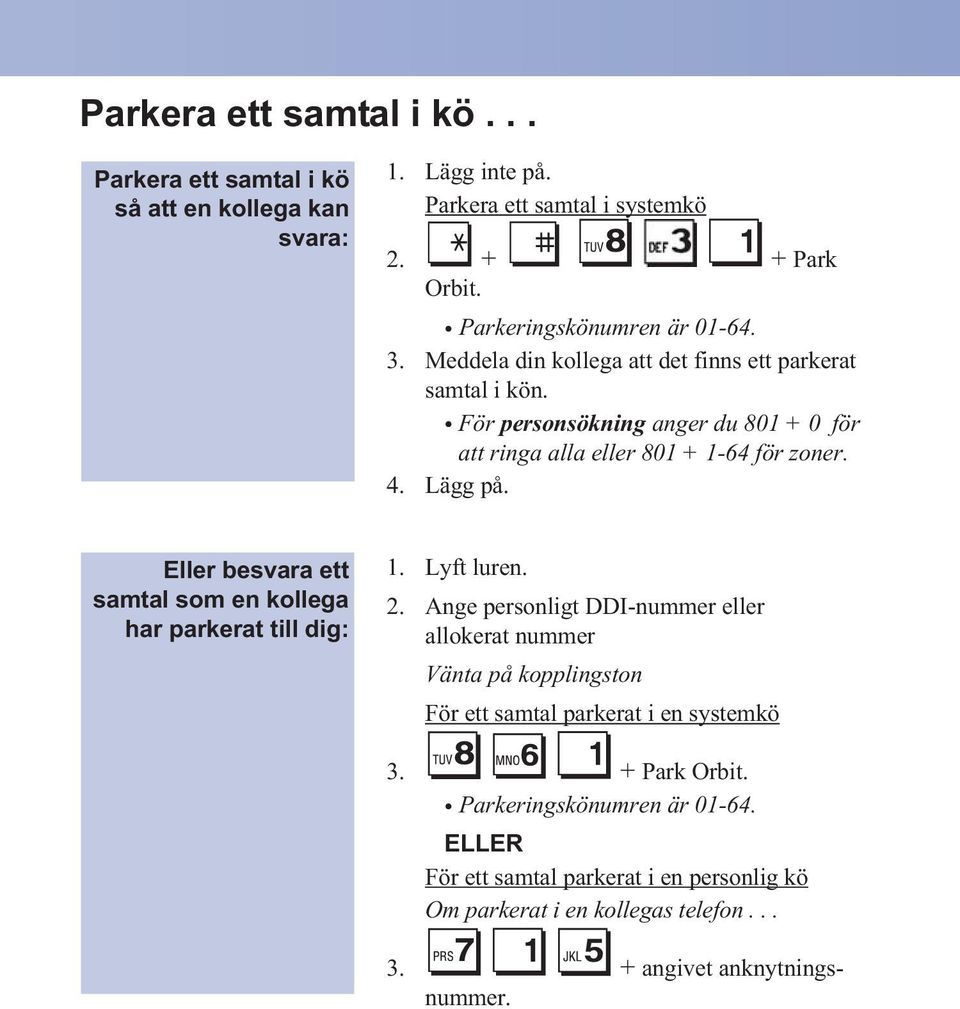 För personsökning anger du 801 + 0 för att ringa alla eller 801 + 1-64 för zoner. 4. Lägg på. Eller besvara ett samtal som en kollega har parkerat till dig: 2.