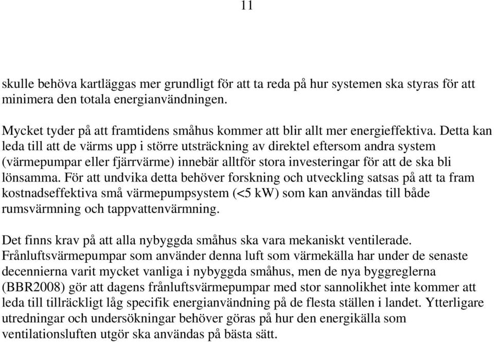 Detta kan leda till att de värms upp i större utsträckning av direktel eftersom andra system (värmepumpar eller fjärrvärme) innebär alltför stora investeringar för att de ska bli lönsamma.