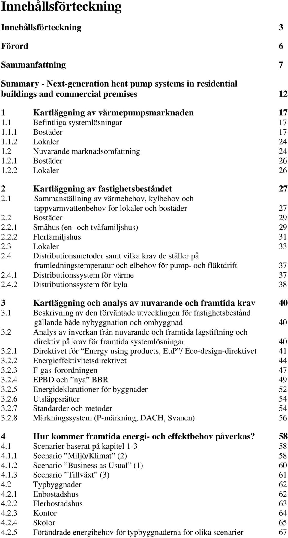 1 Sammanställning av värmebehov, kylbehov och tappvarmvattenbehov för lokaler och bostäder 27 2.2 Bostäder 29 2.2.1 Småhus (en- och tvåfamiljshus) 29 2.2.2 Flerfamiljshus 31 2.3 Lokaler 33 2.
