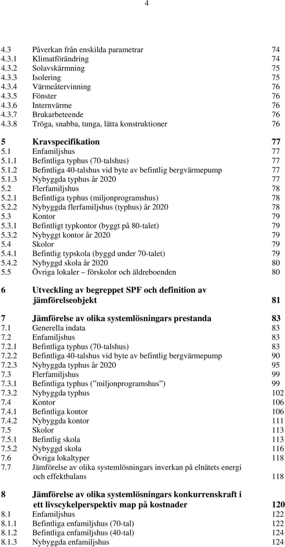 1.3 Nybyggda typhus år 2020 77 5.2 Flerfamiljshus 78 5.2.1 Befintliga typhus (miljonprogramshus) 78 5.2.2 Nybyggda flerfamiljshus (typhus) år 2020 78 5.3 Kontor 79 5.3.1 Befintligt typkontor (byggt på 80-talet) 79 5.