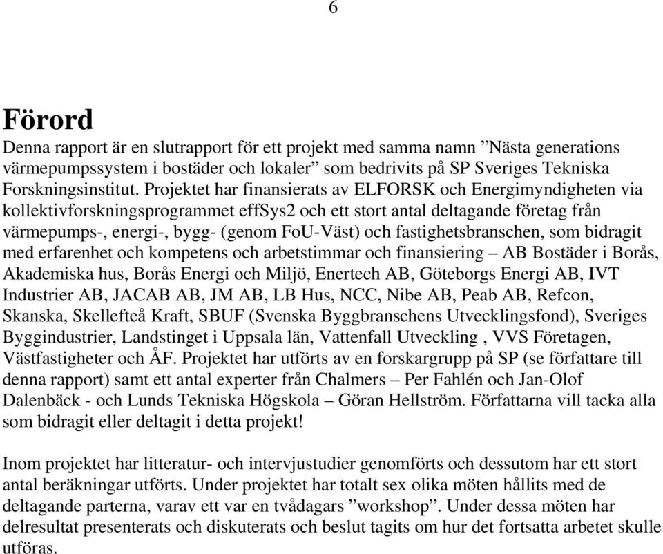 fastighetsbranschen, som bidragit med erfarenhet och kompetens och arbetstimmar och finansiering AB Bostäder i Borås, Akademiska hus, Borås Energi och Miljö, Enertech AB, Göteborgs Energi AB, IVT