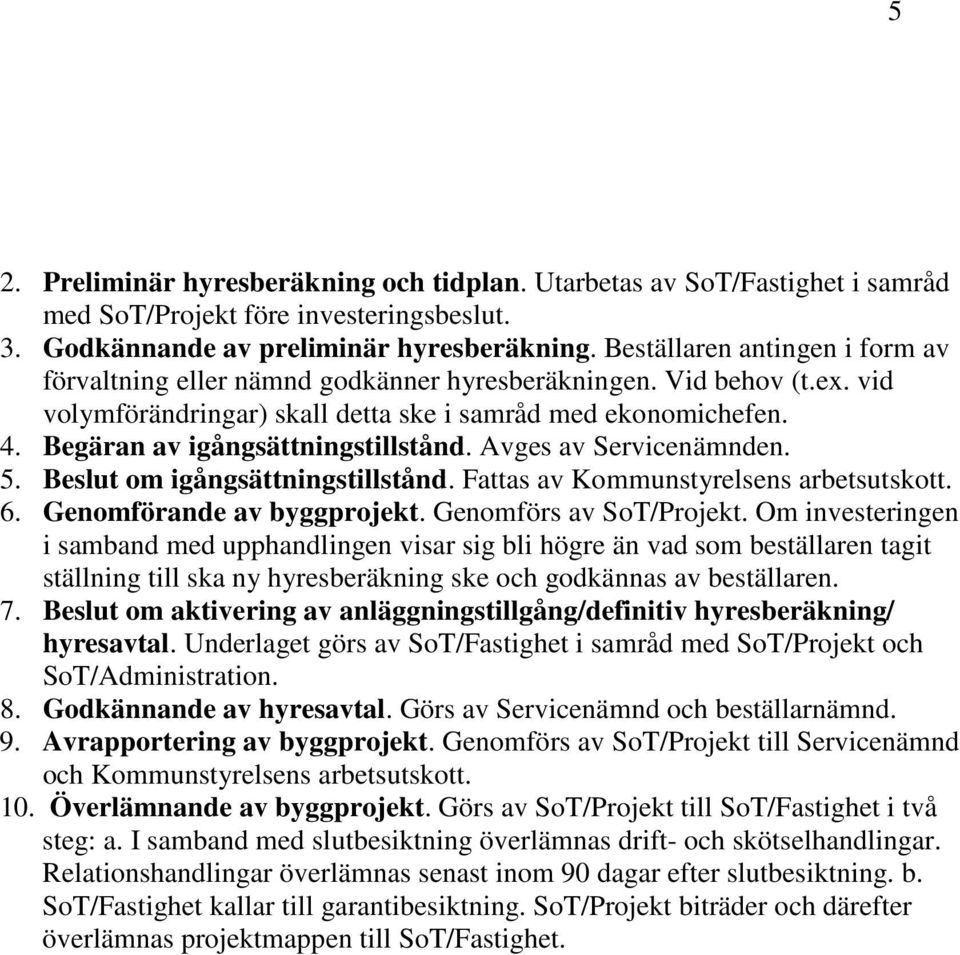 Begäran av igångsättningstillstånd. Avges av Servicenämnden. 5. Beslut om igångsättningstillstånd. Fattas av Kommunstyrelsens arbetsutskott. 6. Genomförande av byggprojekt. Genomförs av SoT/Projekt.