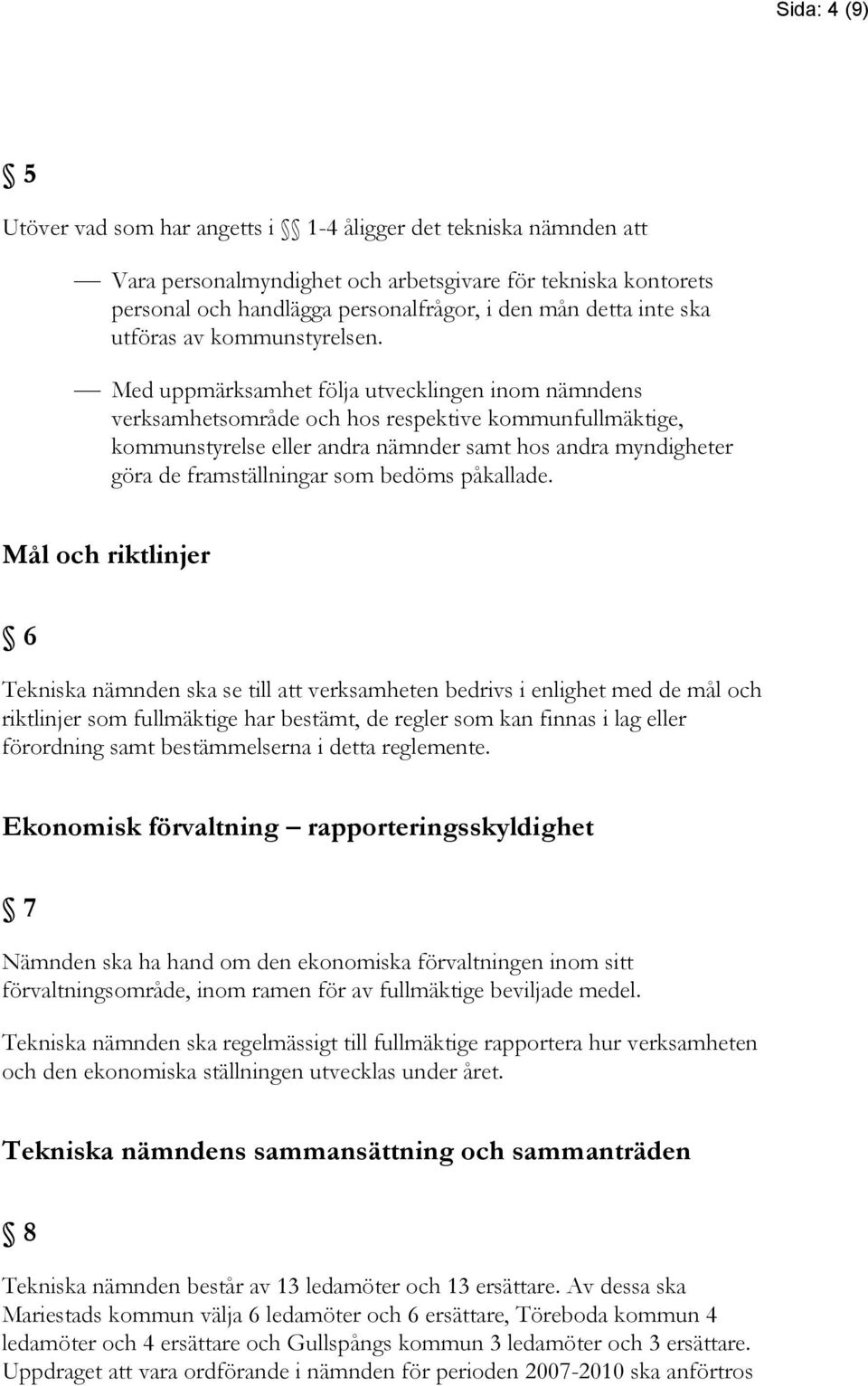 Med uppmärksamhet följa utvecklingen inom nämndens verksamhetsområde och hos respektive kommunfullmäktige, kommunstyrelse eller andra nämnder samt hos andra myndigheter göra de framställningar som