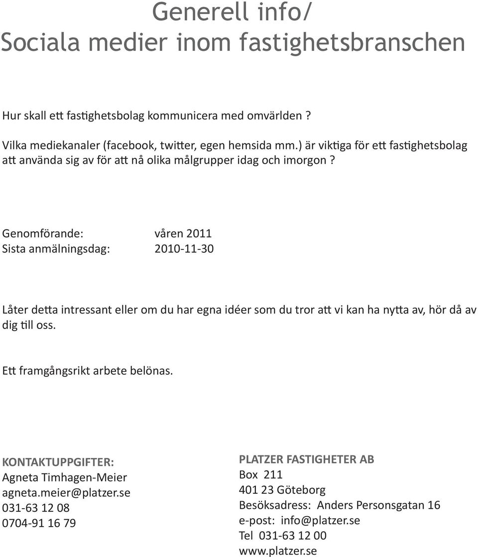 Genomförande: våren 2011 Sista anmälningsdag: 2010-11-30 Låter detta intressant eller om du har egna idéer som du tror att vi kan ha nytta av, hör då av dig till oss.