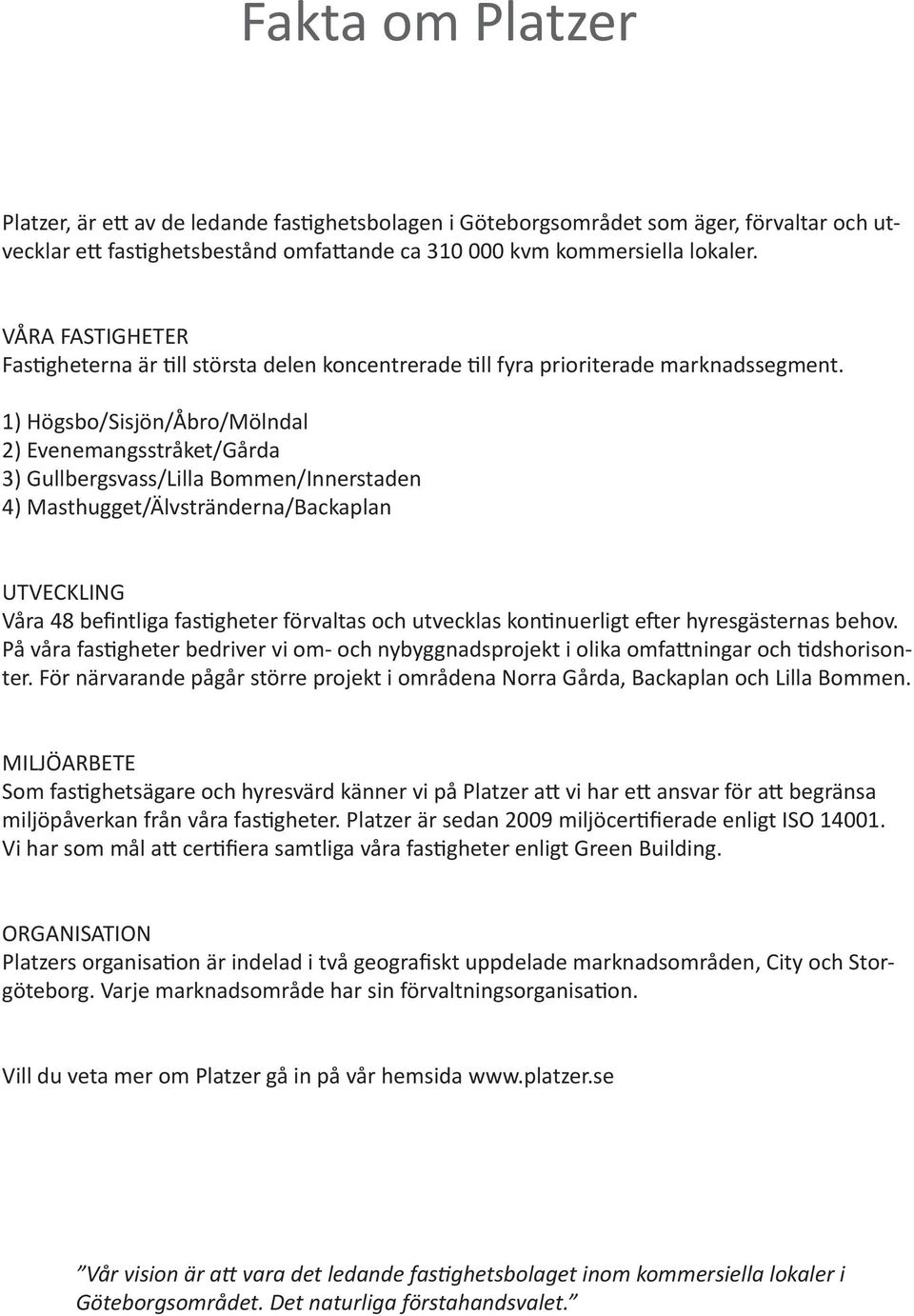 1) Högsbo/Sisjön/Åbro/Mölndal 2) Evenemangsstråket/Gårda 3) Gullbergsvass/Lilla Bommen/Innerstaden 4) Masthugget/Älvstränderna/Backaplan UTVECKLING Våra 48 befintliga fastigheter förvaltas och