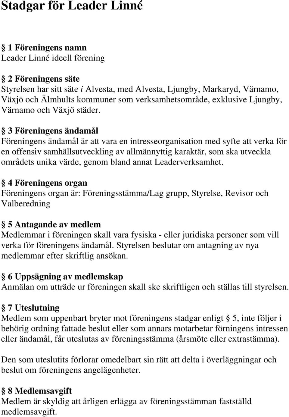 3 Föreningens ändamål Föreningens ändamål är att vara en intresseorganisation med syfte att verka för en offensiv samhällsutveckling av allmännyttig karaktär, som ska utveckla områdets unika värde,