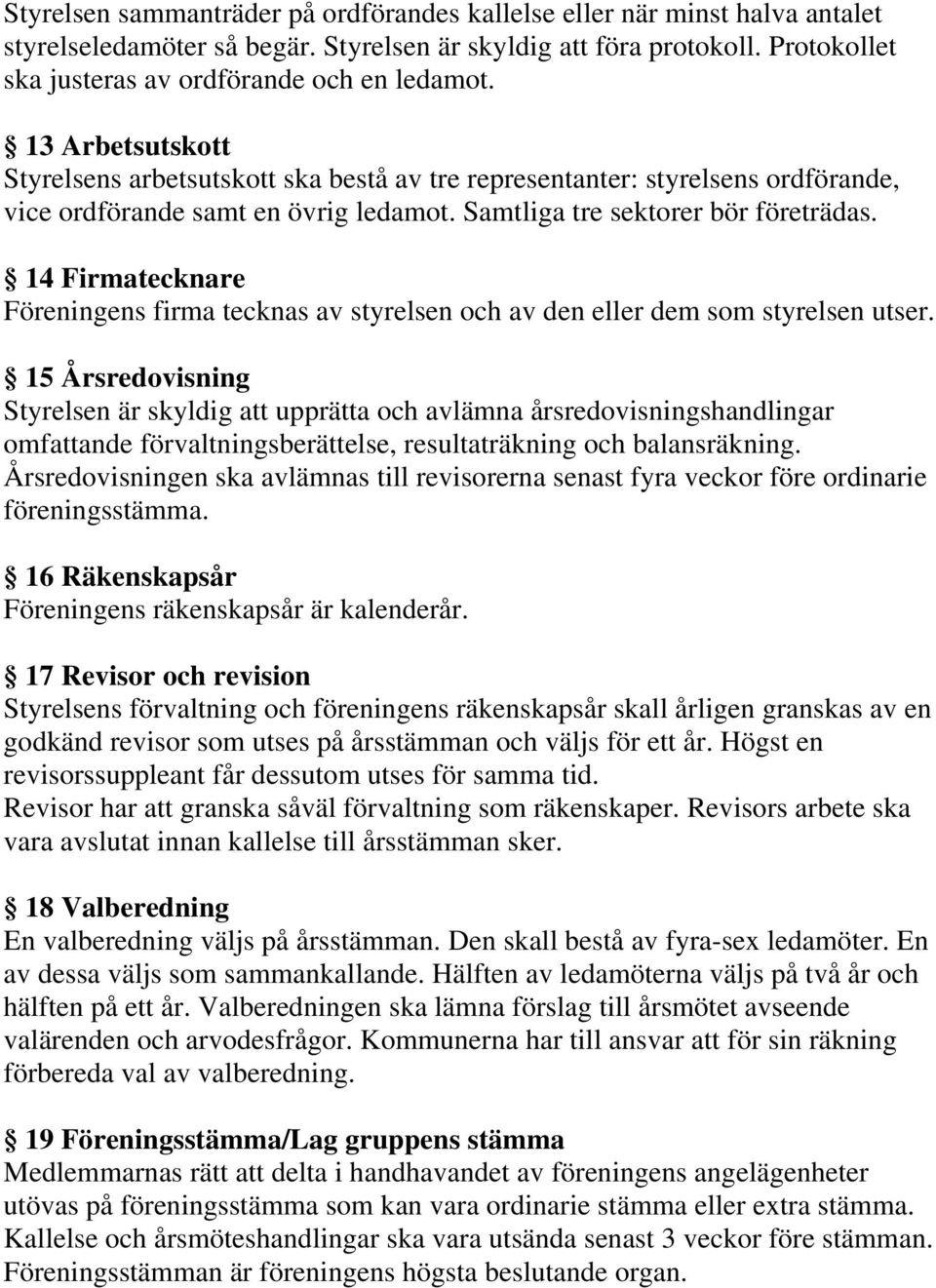 14 Firmatecknare Föreningens firma tecknas av styrelsen och av den eller dem som styrelsen utser.