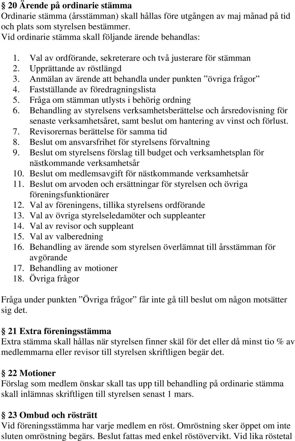 Fråga om stämman utlysts i behörig ordning 6. Behandling av styrelsens verksamhetsberättelse och årsredovisning för senaste verksamhetsåret, samt beslut om hantering av vinst och förlust. 7.