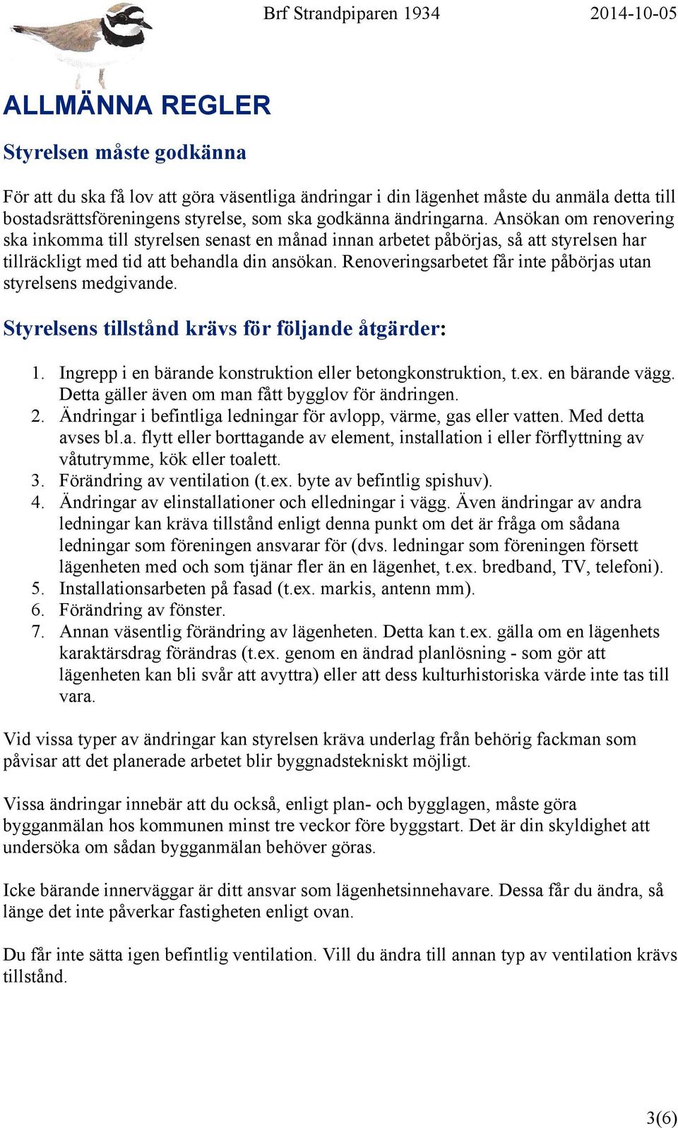 Renoveringsarbetet får inte påbörjas utan styrelsens medgivande. Styrelsens tillstånd krävs för följande åtgärder: 1. Ingrepp i en bärande konstruktion eller betongkonstruktion, t.ex. en bärande vägg.