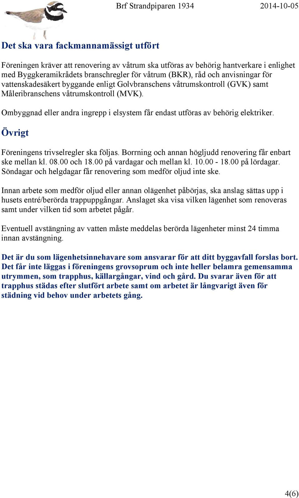 Ombyggnad eller andra ingrepp i elsystem får endast utföras av behörig elektriker. Övrigt Föreningens trivselregler ska följas. Borrning och annan högljudd renovering får enbart ske mellan kl. 08.