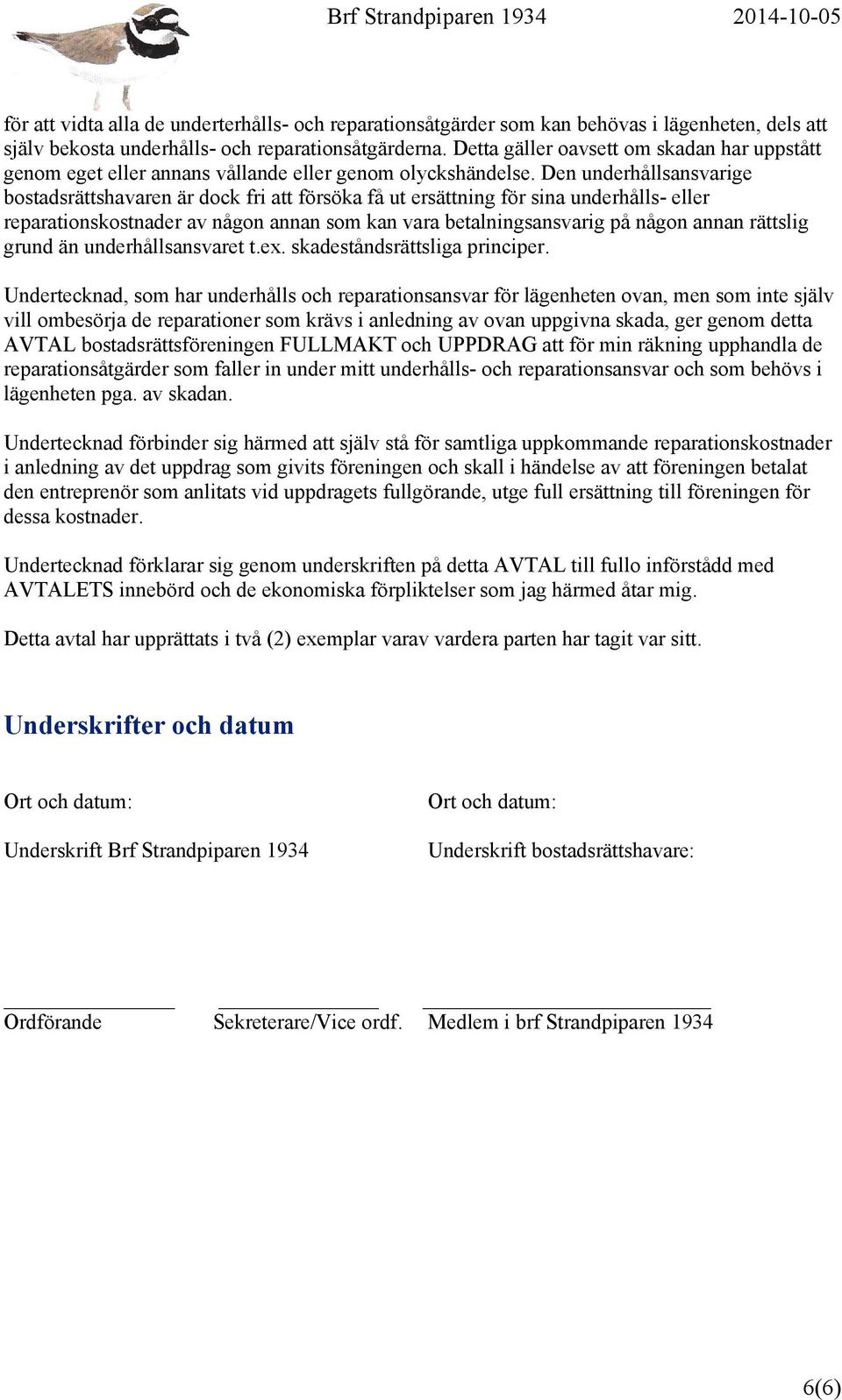 Den underhållsansvarige bostadsrättshavaren är dock fri att försöka få ut ersättning för sina underhålls- eller reparationskostnader av någon annan som kan vara betalningsansvarig på någon annan