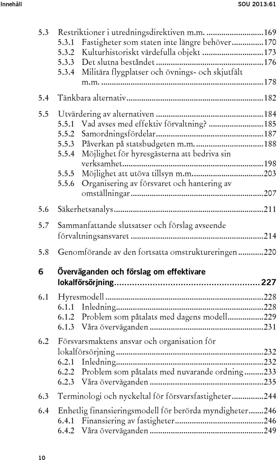 .. 187 5.5.3 Påverkan på statsbudgeten m.m.... 188 5.5.4 Möjlighet för hyresgästerna att bedriva sin verksamhet... 198 5.5.5 Möjlighet att utöva tillsyn m.m.... 203 5.5.6 Organisering av försvaret och hantering av omställningar.