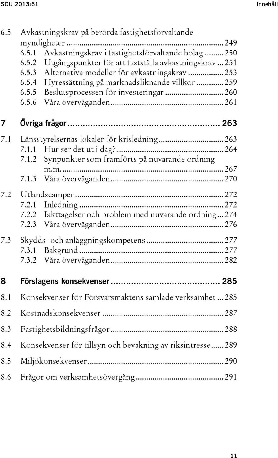 .. 261 7 Övriga frågor... 263 7.1 Länsstyrelsernas lokaler för krisledning... 263 7.1.1 Hur ser det ut i dag?... 264 7.1.2 Synpunkter som framförts på nuvarande ordning m.m.... 267 7.1.3 Våra överväganden.