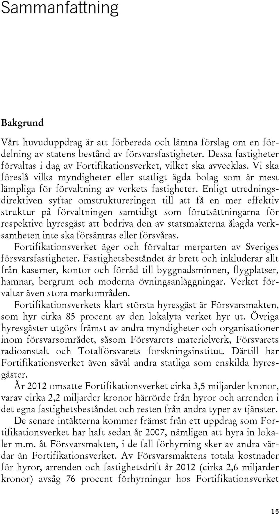 Enligt utredningsdirektiven syftar omstruktureringen till att få en mer effektiv struktur på förvaltningen samtidigt som förutsättningarna för respektive hyresgäst att bedriva den av statsmakterna