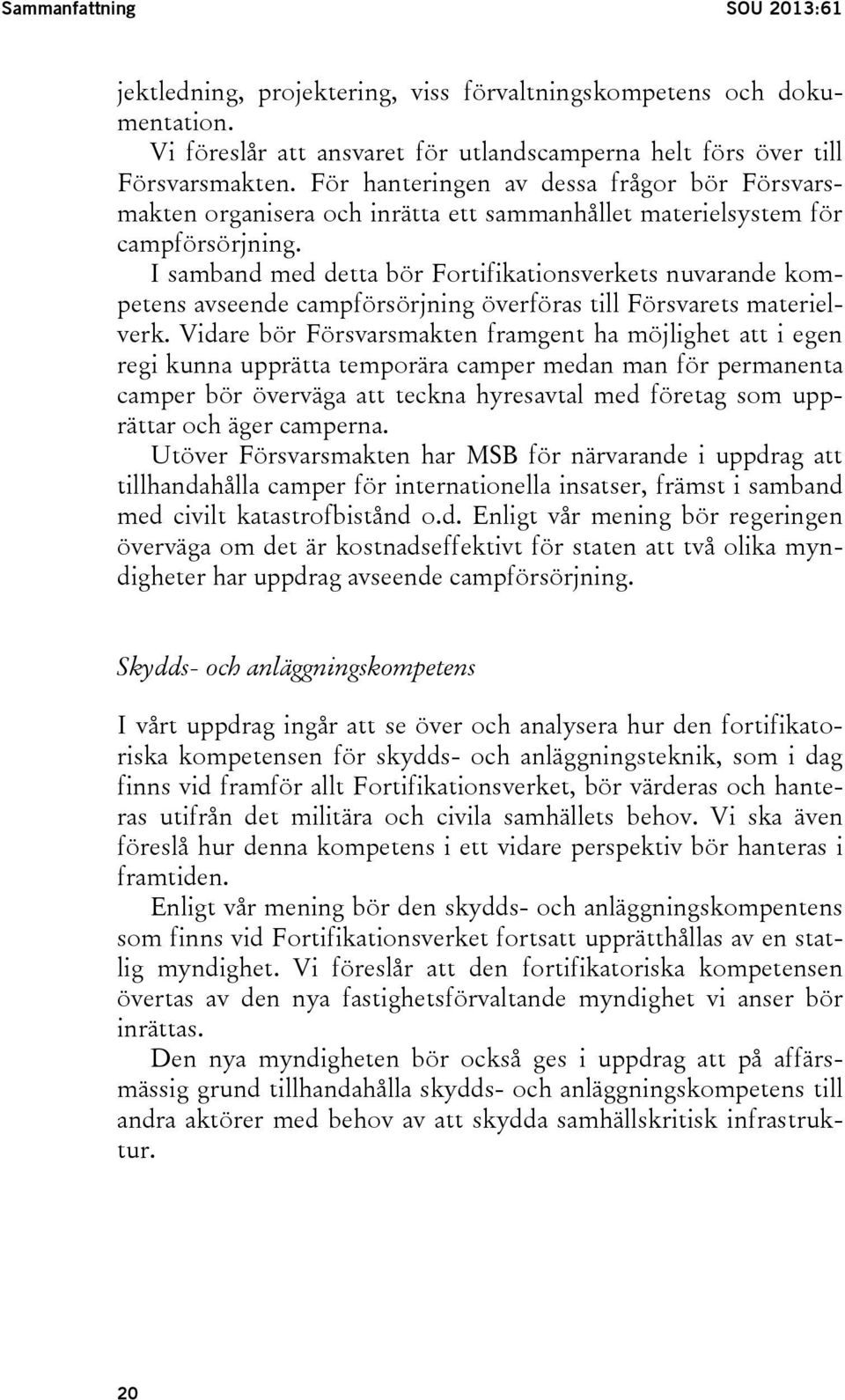 I samband med detta bör Fortifikationsverkets nuvarande kompetens avseende campförsörjning överföras till Försvarets materielverk.