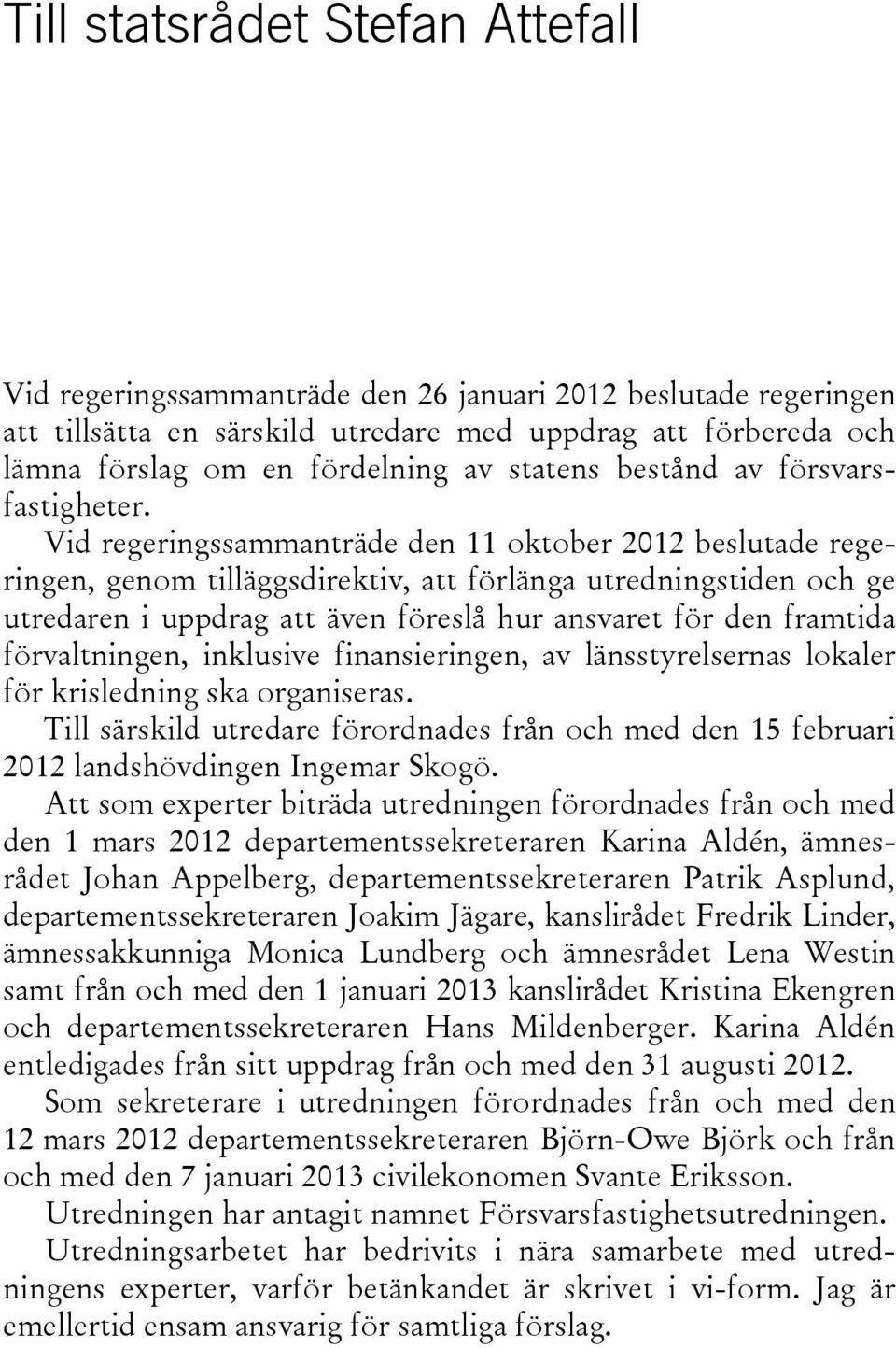 Vid regeringssammanträde den 11 oktober 2012 beslutade regeringen, genom tilläggsdirektiv, att förlänga utredningstiden och ge utredaren i uppdrag att även föreslå hur ansvaret för den framtida