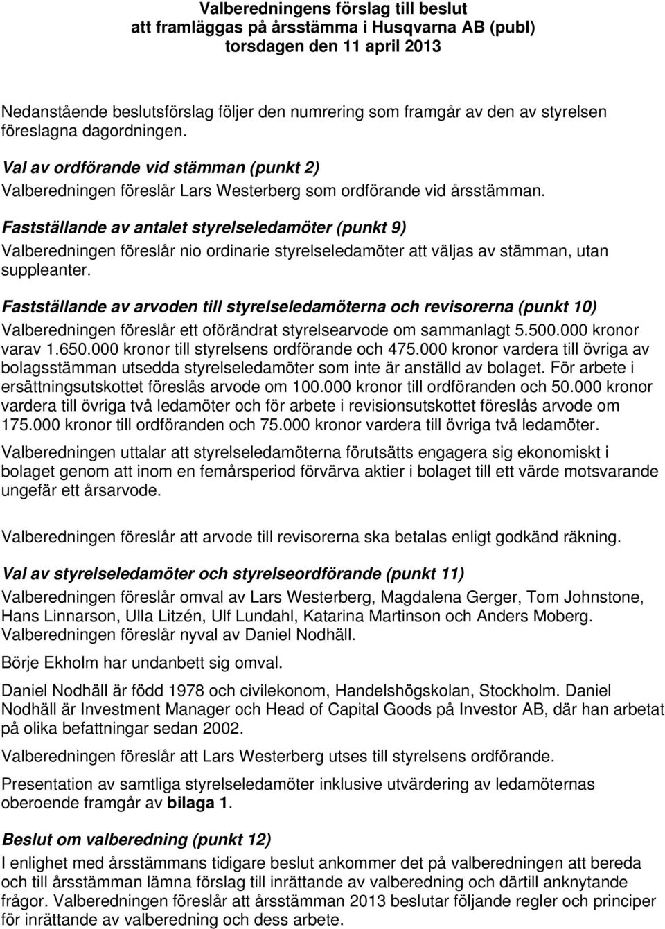 Fastställande av antalet styrelseledamöter (punkt 9) Valberedningen föreslår nio ordinarie styrelseledamöter att väljas av stämman, utan suppleanter.