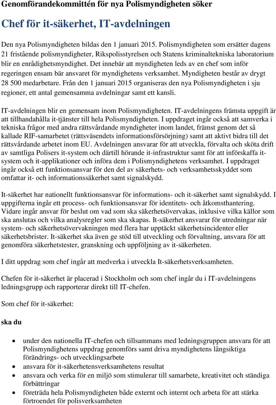 Det innebär att myndigheten leds av en chef som inför regeringen ensam bär ansvaret för myndighetens verksamhet. Myndigheten består av drygt 28 500 medarbetare.