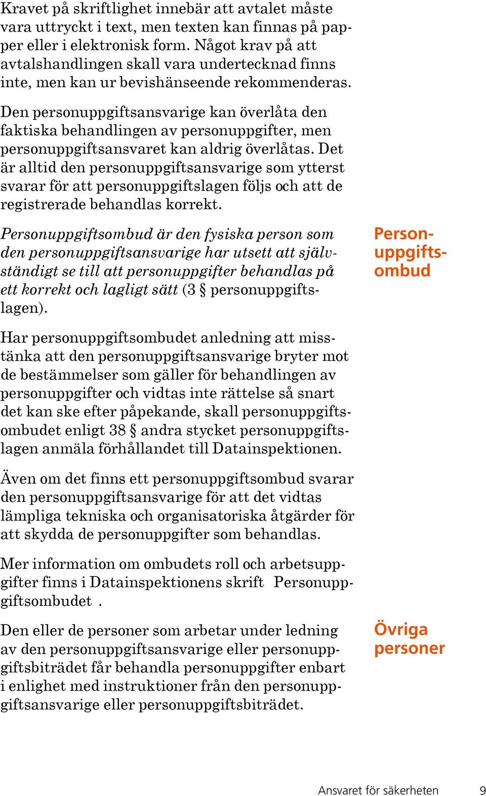 Den personuppgiftsansvarige kan överlåta den faktiska behandlingen av personuppgifter, men personuppgiftsansvaret kan aldrig överlåtas.