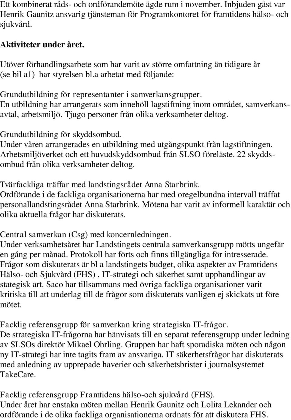 En utbildning har arrangerats som innehöll lagstiftning inom området, samverkansavtal, arbetsmiljö. Tjugo personer från olika verksamheter deltog. Grundutbildning för skyddsombud.