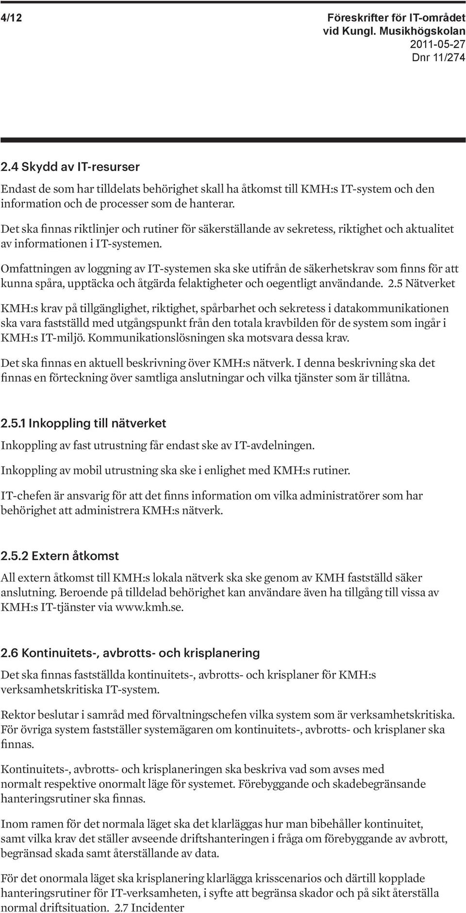 Omfattningen av loggning av IT-systemen ska ske utifrån de säkerhetskrav som finns för att kunna spåra, upptäcka och åtgärda felaktigheter och oegentligt användande. 2.