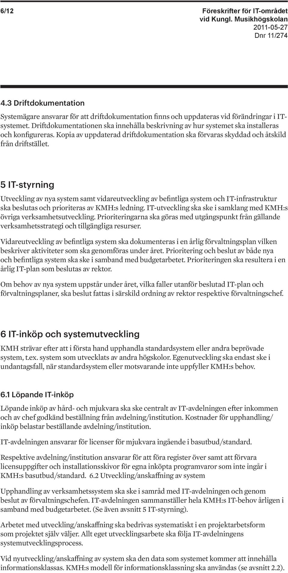 5 IT-styrning Utveckling av nya system samt vidareutveckling av befintliga system och IT-infrastruktur ska beslutas och prioriteras av KMH:s ledning.