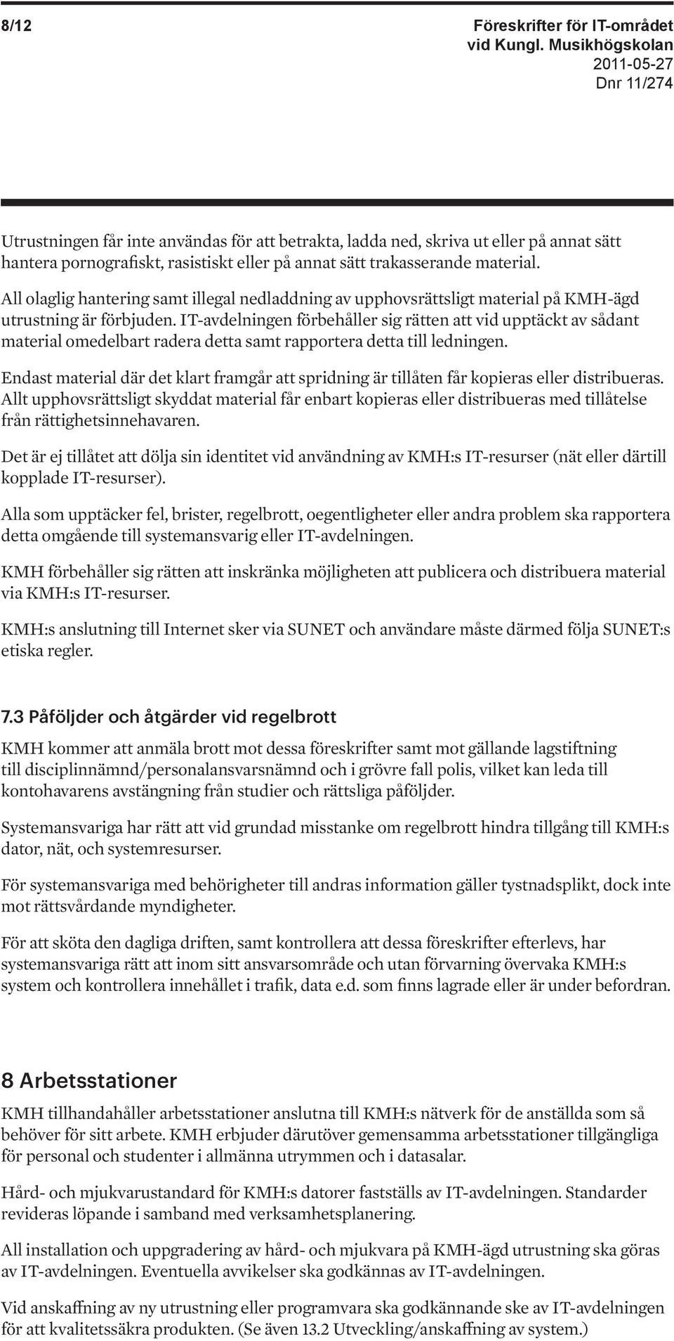 IT-avdelningen förbehåller sig rätten att vid upptäckt av sådant material omedelbart radera detta samt rapportera detta till ledningen.